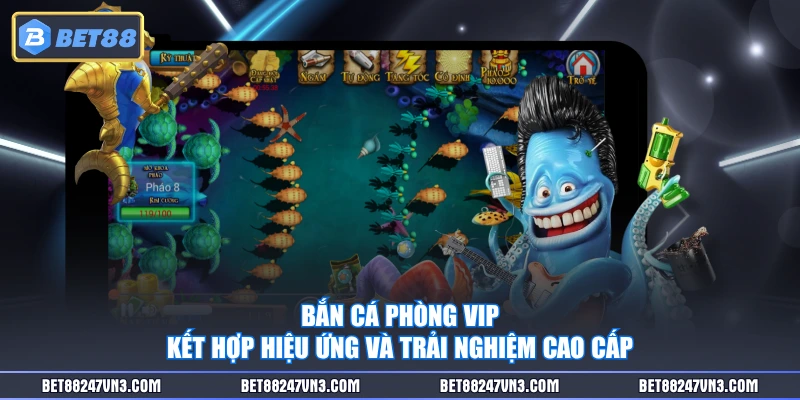 Bắn cá phòng VIP kết hợp hiệu ứng và trải nghiệm cao cấp