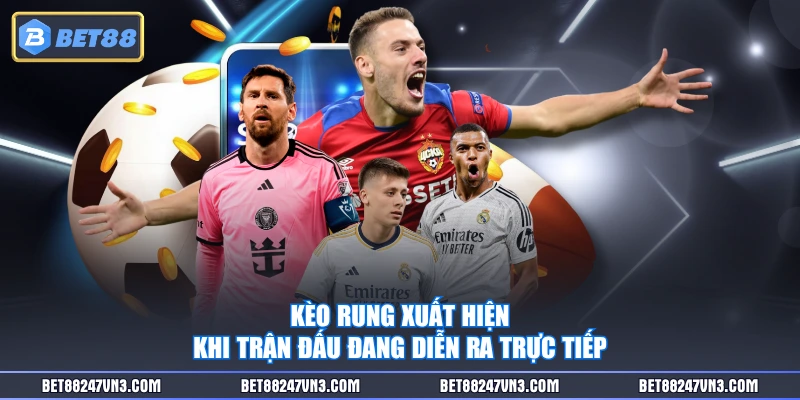 Kèo rung xuất hiện khi trận đấu đang diễn ra trực tiếp