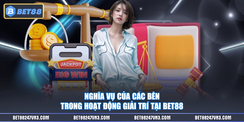 Nghĩa vụ của các bên trong hoạt động giải trí tại BET88
